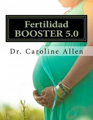 Fertilidad BOOSTER 5.0: Guía práctica y recetas para ayudarle a superar la lucha de Infertilidad by Caroline Allen