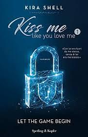 Kiss Me Like You Love Me: Let The Game Begin by Kira Shell