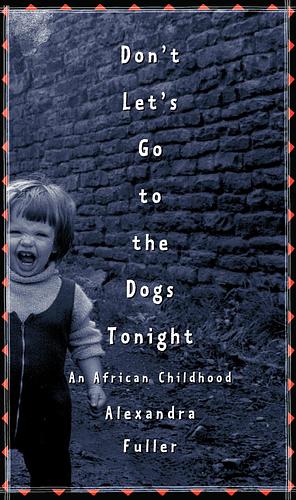 Don't Let's Go to the Dogs Tonight: An African Childhood by Alexandra Fuller