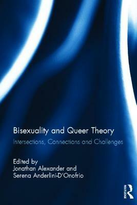 Bisexuality and Queer Theory: Intersections, Connections and Challenges by Jonathan Alexander, Serena Anderlini-D'Onofrio