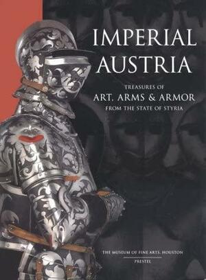 Imperial Austria: Treasures of Art, Arms &amp; Armor from the State of Styria by Walter J. Karcheski, Peter Krenn