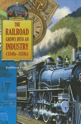 The Railroad Grows Into an Industry (1840s-1850s) by Kathleen Tracy