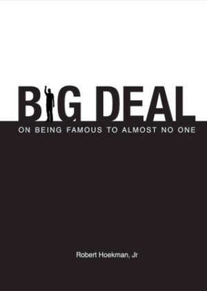 Big Deal: On Being Famous to Almost No One by Robert Hoekman Jr.