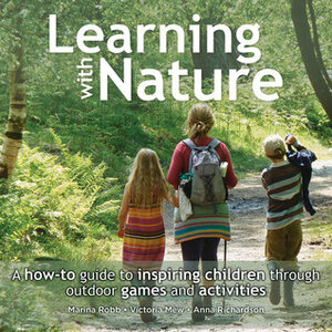 Learning with Nature: A How-to Guide to Inspiring Children Through Outdoor Games and Activities by Victoria Mew, Marina Robb, Anna Richardson