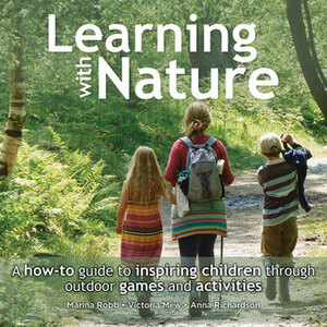 Learning with Nature: A How-to Guide to Inspiring Children Through Outdoor Games and Activities by Marina Robb, Victoria Mew, Anna Richardson