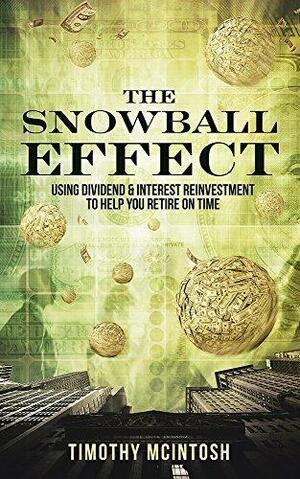 The Snowball Effect: Using Dividend & Interest Reinvestment To Help You Retire On Time by Timothy J. McIntosh, Timothy J. McIntosh