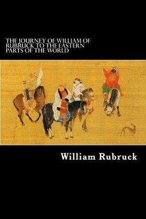 The Journey Of William Of Rubruck To The Eastern Parts Of The World by Willem van Ruysbroeck, Willem van Ruysbroeck, William Rockhill