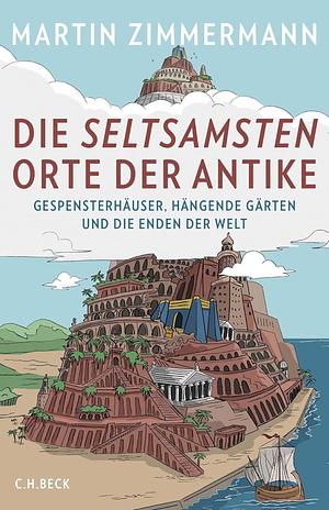 Die seltsamsten Orte der Antike: Gespensterhäuser, Hängende Gärten und die Enden der Welt by Lukas Wossagk, Martin Zimmermann