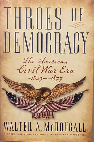 Throes of Democracy: The American Civil War Era 1829-1877 by Walter A. McDougall