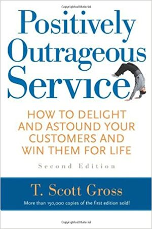 Positively Outrageous Service: How to Delight and Astound Your Customers and Win Them for Life by T. Scott Gross