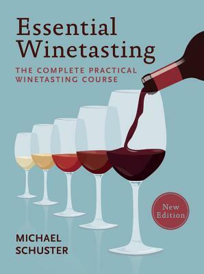 Essential Winetasting: The Complete Practical Winetasting Course by Michael Schuster