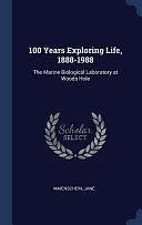 100 Years Exploring Life, 1888-1988: The Marine Biological Laboratory at Woods Hole by Jane Maienschein, Regents' Professor President's Professor and Parents Association Professor at the School of Life Sciences and Director Center for Biology and Society Jane Maienschein