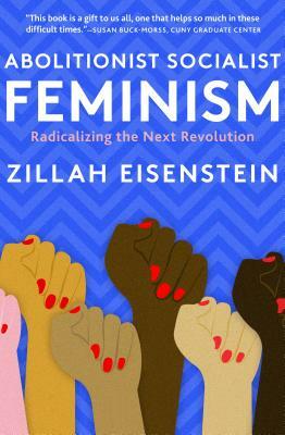 Abolitionist Socialist Feminism: Radicalizing the Next Revolution by Zillah Eisenstein