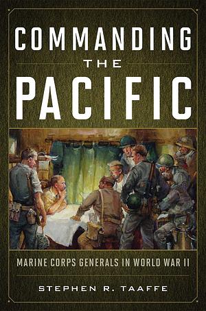 Commanding the Pacific: Marine Corps Generals in World War II by Stephen R. Taaffe