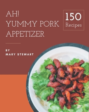 Ah! 150 Yummy Pork Appetizer Recipes: Home Cooking Made Easy with Yummy Pork Appetizer Cookbook! by Mary Stewart