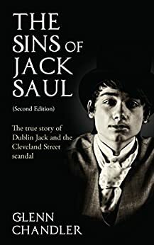 The Sins of Jack Saul: The True Story of Dublin Jack and The Cleveland Street Scandal by Glenn Chandler