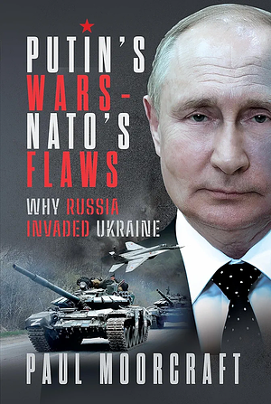 Putin's wars - Nato's flaws. Why Russia invaded Ukraine  by Paul Moorcraft