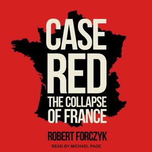 Case Red: The Collapse of France by Robert Forczyk