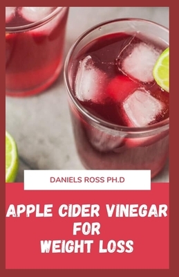 Apple Cider Vinegar for Weight Loss: Natural Most Versatile and Powerful Remedy for Weight Loss and General Wellness by Daniels Ross Ph. D.