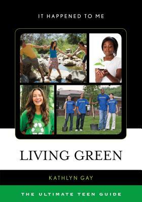 Living Green: The Ultimate Teen Guide by Kathlyn Gay