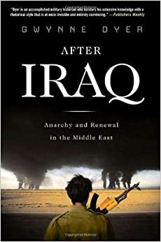 After Iraq: Anarchy and Renewal in the Middle East by Gwynne Dyer