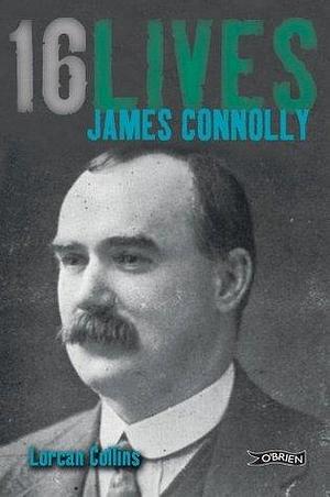 James Connolly: 16Lives by Lorcan Collins, Lorcan Collins
