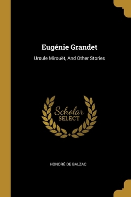 Eugénie Grandet: Ursule Mirouët, And Other Stories by Honoré de Balzac