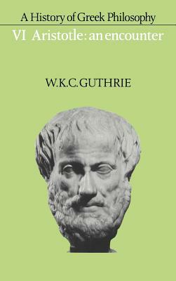 A History of Greek Philosophy: Volume 6, Aristotle: An Encounter by W. K. C. Guthrie