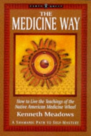 The Medicine Way: A Shamanic Path to Self Mastery by Kenneth Meadows