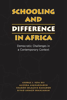 Schooling and Difference in Africa: Democratic Challenges in a Contemporary Context by Sharon Eblaghie Bahador, George J. Sefa Dei, Alireza Asgharzadeh