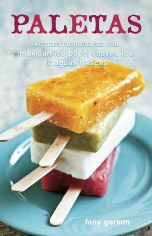 Paletas: Authentic Recipes for Mexican Ice Pops, Aguas Frescas & Shaved Ice by Fany Gerson