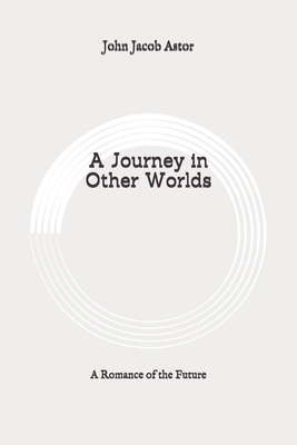 A Journey in Other Worlds: A Romance of the Future: Original by John Jacob Astor