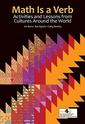 Math is a Verb: Activities and Lessons from Cultures Around the World by Ron Eglash, James Barta, Cathy Ann Barkley