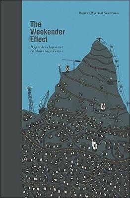 The Weekender Effect: Hyperdevelopment in Mountain Towns by Robert William Sandford