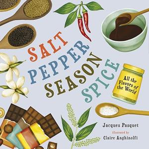 Salt, Pepper, Season, Spice: All the Flavors of the World by Jacques Pasquet