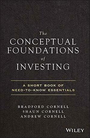The Conceptual Foundations of Investing: A Short Book of Need-to-Know Essentials by Shaun Cornell, Bradford Cornell, Andrew Cornell