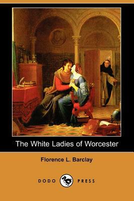 The White Ladies of Worcester (Dodo Press) by Florence L. Barclay