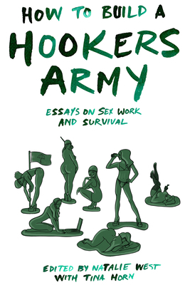How to Build a Hookers Army: Essays on Sex Work and Survival by Juniper Fitzgerald, Audacia Ray, Tina Horn, Natalie West, Norma Jean Almodovar, Melissa Gira Grant, Antonia Crane