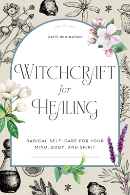 Witchcraft for Healing: Radical Self-Care for Your Mind, Body, and Spirit by Patti Wigington