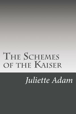 The Schemes of the Kaiser by Juliette Adam, O. P. Bland