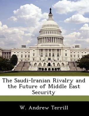 The Saudi-Iranian Rivalry and the Future of Middle East Security by W. Andrew Terrill