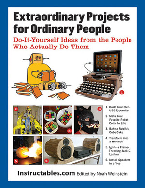 Extraordinary Projects for Ordinary People: Do-It-Yourself Ideas from the People Who Actually Do Them by Instructables.com, Eric J. Wilhelm