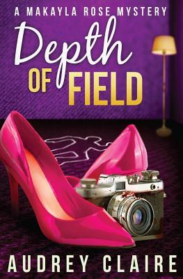 Depth of Field (A Makayla Rose Mystery Book 1) by Audrey Claire