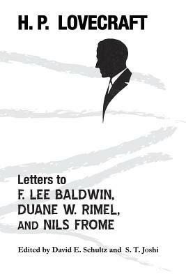 Letters to F. Lee Baldwin, Duane W. Rimel, and Nils Frome by David E. Schultz, S.T. Joshi, H.P. Lovecraft