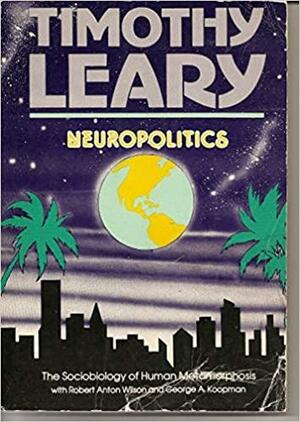 Neuropolitics: The Sociobiology of Human Metamorphosis by Timothy Leary, George A. Koopman, Robert Anton Wilson