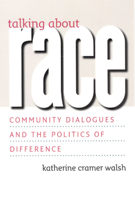 Talking about Race: Community Dialogues and the Politics of Difference by Katherine Cramer Walsh