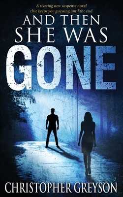 And Then She Was GONE: A riveting new suspense novel by Christopher Greyson