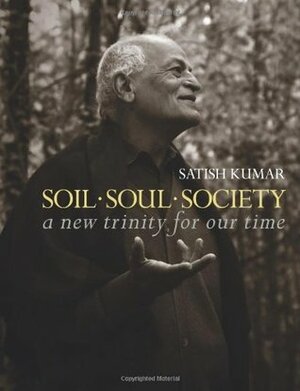 Soil, Soul, Society: A New Trinity for Our Time by Satish Kumar