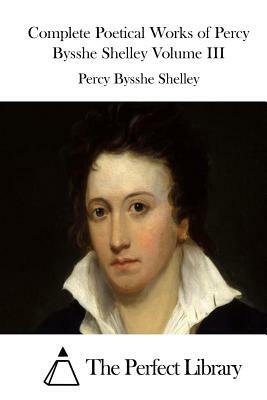 Complete Poetical Works of Percy Bysshe Shelley Volume III by Percy Bysshe Shelley