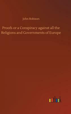 Proofs or a Conspiracy Against All the Religions and Governments of Europe by John Robison